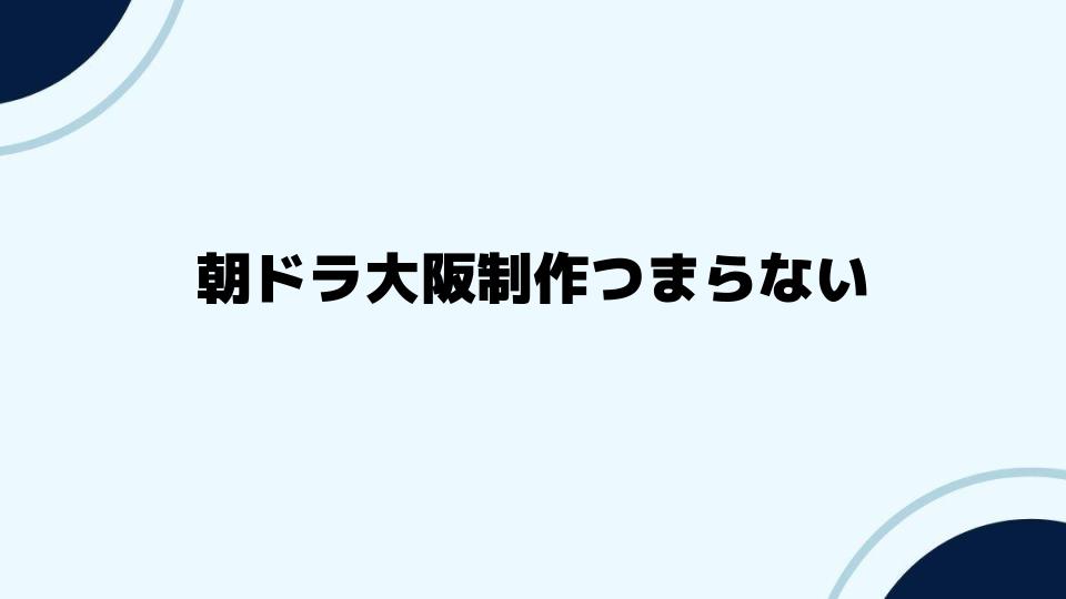 朝ドラ大阪制作つまらないと感じる理由